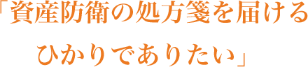 「資産防衛の処方箋を届けるひかりでありたい」